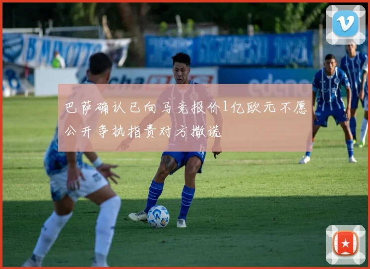 巴萨确认已向马竞报价1亿欧元不愿公开争执指责对方撒谎