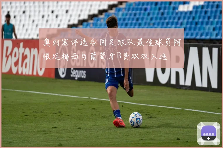 奥利塞评选各国足球队最佳球员阿根廷梅西与葡萄牙B费双双入选