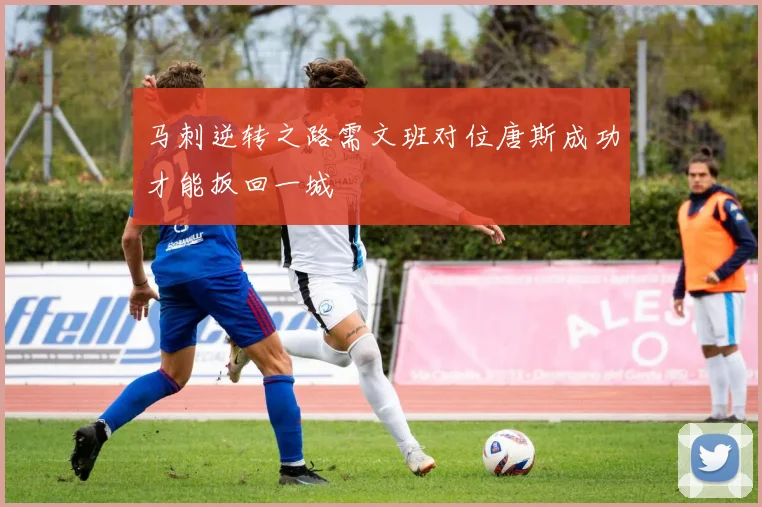马刺逆转之路需文班对位唐斯成功才能扳回一城