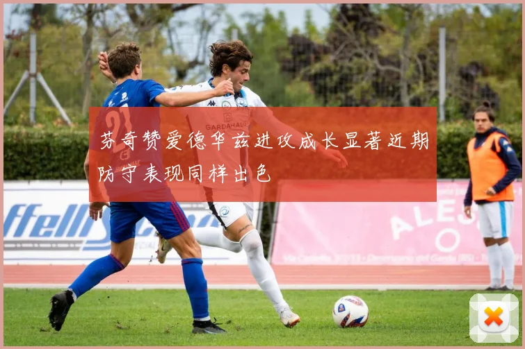 芬奇赞爱德华兹进攻成长显著近期防守表现同样出色