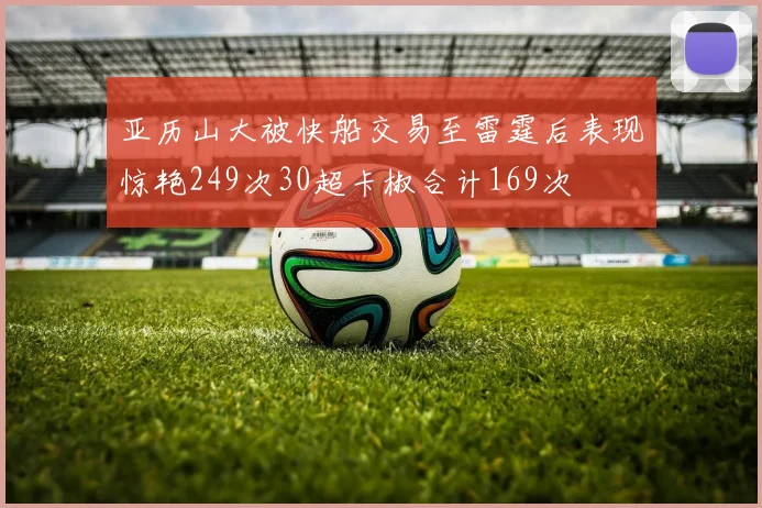 亚历山大被快船交易至雷霆后表现惊艳249次30超卡椒合计169次