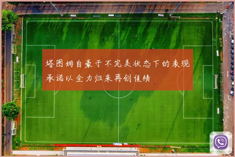 塔图姆自豪于不完美状态下的表现承诺以全力归来再创佳绩