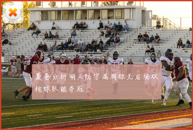 夏普分析湖人防守漏洞称无后场双枪球队能夺冠