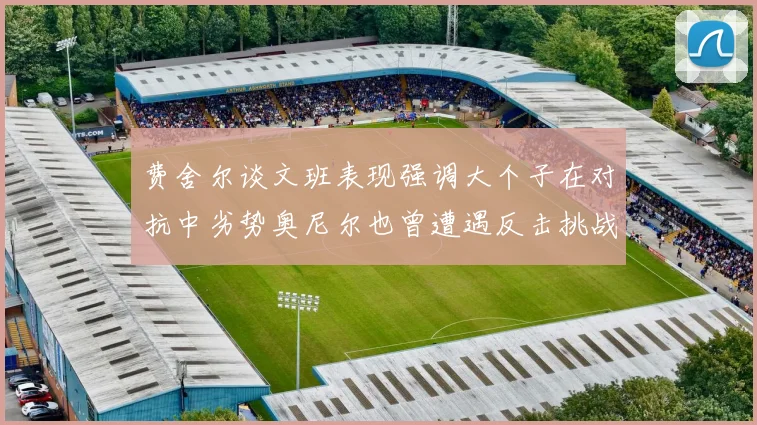 费舍尔谈文班表现强调大个子在对抗中劣势奥尼尔也曾遭遇反击挑战