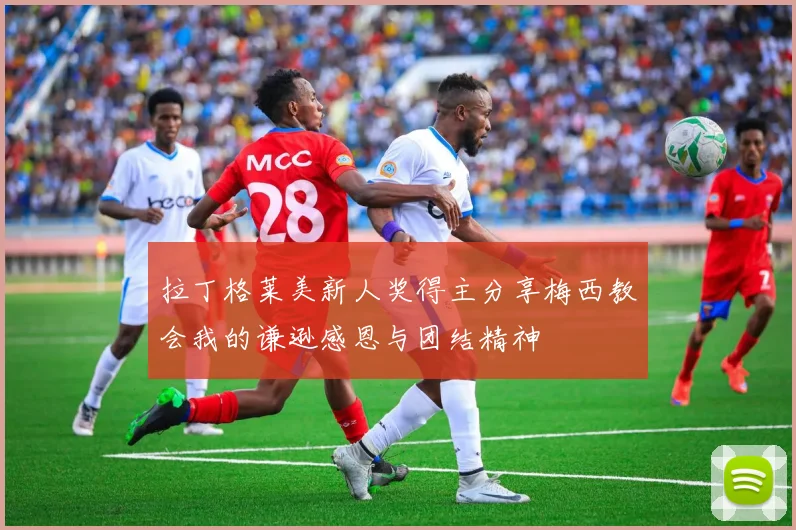 拉丁格莱美新人奖得主分享梅西教会我的谦逊感恩与团结精神