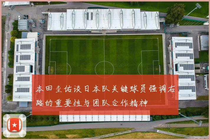 本田圭佑谈日本队关键球员强调右路的重要性与团队合作精神