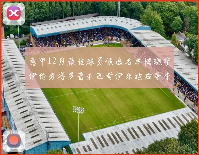 意甲12月最佳球员候选名单揭晓霍伊伦劳塔罗普利西奇伊尔迪兹争夺荣誉