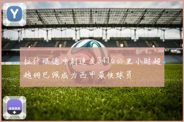 拉什福德冲刺速度3416公里小时超越姆巴佩成为西甲最快球员